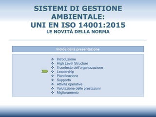 SISTEMI DI GESTIONE
AMBIENTALE:
UNI EN ISO 14001:2015
LE NOVITÀ DELLA NORMA
Indice della presentazione
❖ Introduzione
❖ Hi...