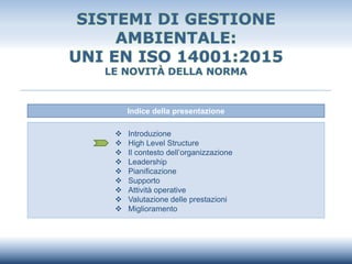 SISTEMI DI GESTIONE
AMBIENTALE:
UNI EN ISO 14001:2015
LE NOVITÀ DELLA NORMA
Indice della presentazione
❖ Introduzione
❖ Hi...