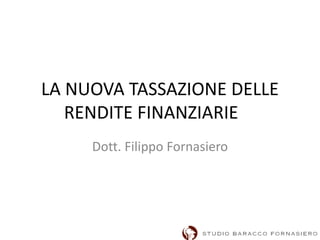 LA NUOVA TASSAZIONE DELLE
RENDITE FINANZIARIE
Dott. Filippo Fornasiero
 