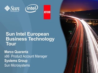 Sun Intel European
Business Technology
Tour
Marco Quaranta
x86 Product Account Manager
Systems Group
Sun Microsystems
                              1
 