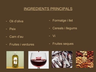 INGREDIENTS PRINCIPALS Oli d’oliva Peix Carn d’au Fruites i verdures Formatge i llet Cereals i llegums Vi Fruites seques 