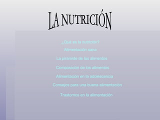 LA NUTRICIÓN ¿Qué es la nutrición? Alimentación sana La pirámide de los alimentos Composición de los alimentos Alimentación en la adolescencia Consejos para una buena alimentación Trastornos en la alimentación 