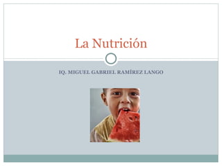IQ. MIGUEL GABRIEL RAMÍREZ LANGO La Nutrición 