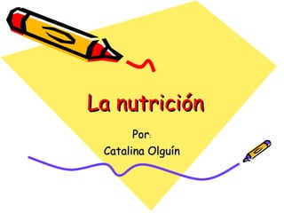 La nutrición Por : Catalina Olguín 