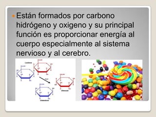  Estánformados por carbono
 hidrógeno y oxigeno y su principal
 función es proporcionar energía al
 cuerpo especialmente al sistema
 nervioso y al cerebro.
 
