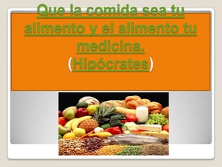 Que la comida sea tu
alimento y el alimento tu
       medicina.
      (Hipócrates)
 