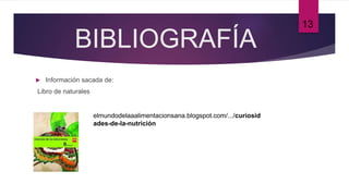 BIBLIOGRAFÍA
 Información sacada de:
Libro de naturales
13
elmundodelaaalimentacionsana.blogspot.com/.../curiosid
ades-de-la-nutrición
 