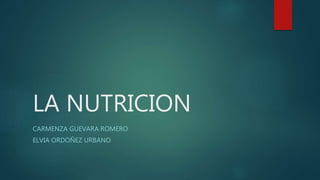LA NUTRICION
CARMENZA GUEVARA ROMERO
ELVIA ORDOÑEZ URBANO
 