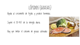lípidos(grasas)
Ayuda al crecimiento de tejidos y produce hormonas.
Supone el 20-30% de la energía diaria.
Hay que limitar el consumo de grasas saturadas
 