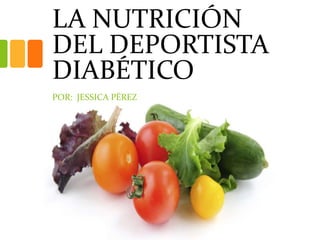 LA NUTRICIÓN 
DEL DEPORTISTA 
DIABÉTICO 
POR: JESSICA PÉREZ 
 