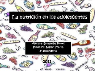 La nutrición en los adolescentes Alumna: Samantha Ferrel Profesor: Nilton Yzarra 3° secundaria 2011 