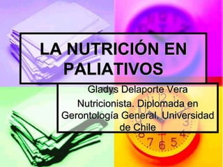 LA NUTRICIÓN EN
PALIATIVOS
Gladys Delaporte Vera
Nutricionista. Diplomada en
Gerontología General. Universidad
de Chile
 