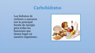 Carbohidratos
Los hidratos de
carbono o azucares
son la principal
fuente de energía
para todas las
funciones que
tienen lugar en
nuestro organismo.
 