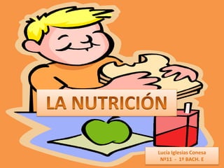 LA NUTRICIÓN Lucía Iglesias Conesa Nº11  -  1º BACH. E 