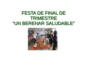FESTA DE FINAL DEFESTA DE FINAL DE
TRIMESTRETRIMESTRE
““UN BERENAR SALUDABLE”UN BERENAR SALUDABLE”
 