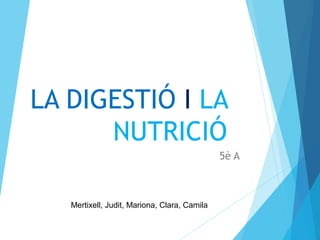 LA DIGESTIÓ I LA
NUTRICIÓ
5è A
Mertixell, Judit, Mariona, Clara, Camila
 
