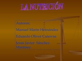 LA NUTRICIÓN Autores: Manuel Marín Hernández Eduardo Oliver Canovas Jesús Javier  Sánchez Martínez  