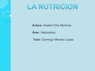                       Autora: Anabel Ortiz Martínez                     Área: Naturaleza                      Tutor: Domingo Méndez López LA NUTRICION 