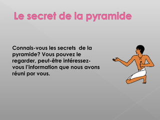 Connais-vous les secrets de la
pyramide? Vous pouvez le
regarder, peut-être intéressez-
vous l’information que nous avons
réuni por vous.
 