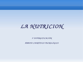 LA NUTRICION
3º DIVERSIFICACIÓN
ÁMBITO CIENTÍFICO TECNOLÓGICO
 