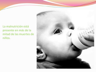 La malnutrición está
presente en más de la
mitad de las muertes de
niños.
 
