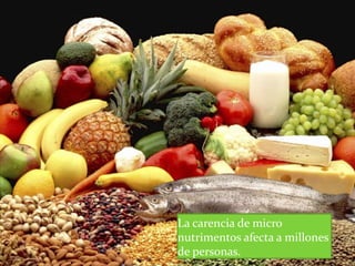 La carencia de micro
nutrimentos afecta a millones
de personas.
 
