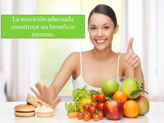 La nutrición adecuada
constituye un beneficio
enorme.
 