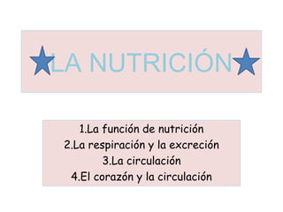 LA NUTRICIÓN 
1.La función de nutrición 
2.La respiración y la excreción 
3.La circulación 
4.El corazón y la circulación 
 