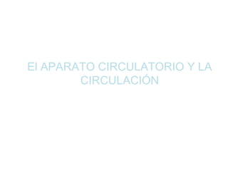 El APARATO CIRCULATORIO Y LA 
CIRCULACIÓN 
 