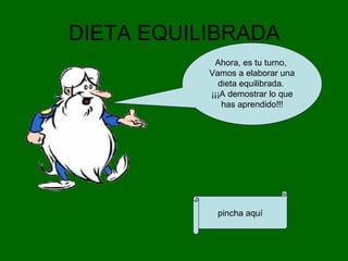 DIETA EQUILIBRADA
Ahora, es tu turno,
Vamos a elaborar una
dieta equilibrada.
¡¡¡A demostrar lo que
has aprendido!!!
pincha aquí
 