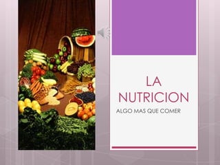 LA
NUTRICION
ALGO MAS QUE COMER
 