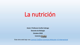La nutrición
Autor: Profesora Cecilia Calengo
Docente de Biología
Octubre 2018
Licencia:
Esta obra está bajo una Licencia Creative Commons Atribución 4.0 Internacional
 