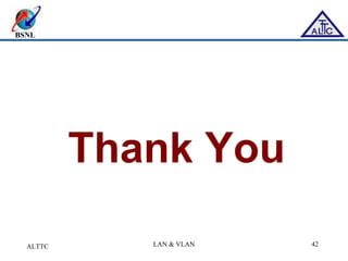BSNL
ALTTC LAN & VLAN 42
Thank You
 