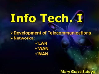Info Tech. I
Development of Telecommunications
Networks:
          LAN
          WAN
          MAN



                     Mary Grace Satoya
 