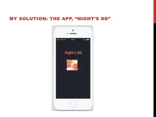 MY SOLUTION: THE APP, “NIGHT’S DD”
 
