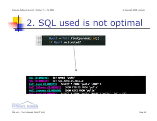 Colorado Software Summit: October 19 – 24, 2008   © Copyright 2008, Linkedin




                2. SQL used is not optimal




Ikai Lan — Your Language Doesn’t Scale                               Slide 10
 