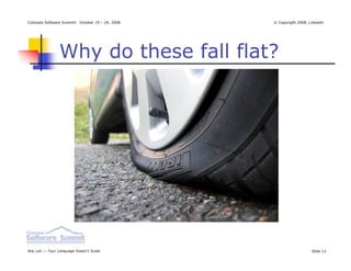 Colorado Software Summit: October 19 – 24, 2008   © Copyright 2008, Linkedin




                Why do these fall flat?




Ikai Lan — Your Language Doesn’t Scale                               Slide 12
 