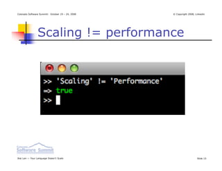 Colorado Software Summit: October 19 – 24, 2008   © Copyright 2008, Linkedin




                Scaling != performance




Ikai Lan — Your Language Doesn’t Scale                               Slide 15
 
