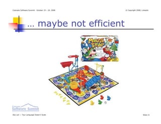 Colorado Software Summit: October 19 – 24, 2008   © Copyright 2008, Linkedin




                … maybe not efficient




Ikai Lan — Your Language Doesn’t Scale                               Slide 21
 