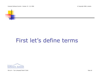 Colorado Software Summit: October 19 – 24, 2008   © Copyright 2008, Linkedin




               First let’s define terms




Ikai Lan — Your Language Doesn’t Scale                               Slide 26
 