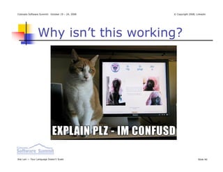 Colorado Software Summit: October 19 – 24, 2008   © Copyright 2008, Linkedin




                Why isn’t this working?




Ikai Lan — Your Language Doesn’t Scale                               Slide 40
 