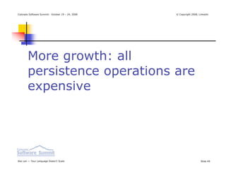 Colorado Software Summit: October 19 – 24, 2008   © Copyright 2008, Linkedin




        More growth: all
        persistence operations are
        expensive




Ikai Lan — Your Language Doesn’t Scale                               Slide 49
 