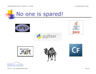 Colorado Software Summit: October 19 – 24, 2008   © Copyright 2008, Linkedin




                No one is spared!




Ikai Lan — Your Language Doesn’t Scale                               Slide 58
 