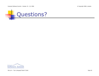 Colorado Software Summit: October 19 – 24, 2008   © Copyright 2008, Linkedin




                Questions?




Ikai Lan — Your Language Doesn’t Scale                               Slide 59
 