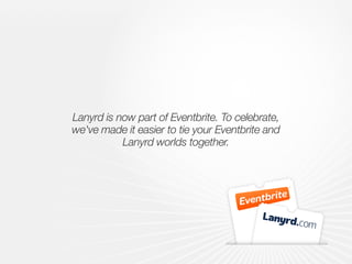 Lanyrd is now part of Eventbrite. To celebrate,
we've made it easier to tie your Eventbrite and
Lanyrd worlds together.
 