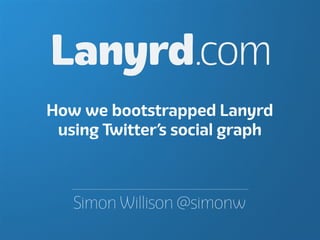 Lanyrd.com
How we bootstrapped Lanyrd
 using Twitter’s social graph



   Simon Willison @simonw
 