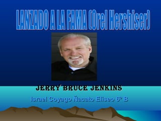 Jerry Bruce JenkinsJerry Bruce Jenkins
Israel Coyago Ñacato Eliseo 6º BIsrael Coyago Ñacato Eliseo 6º B
 