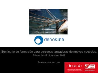 Seminario de formación para personas lanzadoras de nuevos negocios.
                      Bilbao, 14-17 diciembre, 2009

                          En colaboración con:
 