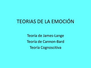 TEORIAS DE LA EMOCIÓN
Teoría de James-Lange
Teoría de Cannon-Bard
Teoría Cognoscitiva
 