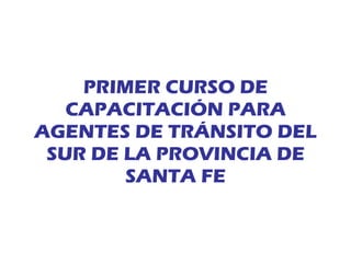 PRIMER CURSO DE CAPACITACIÓN PARA AGENTES DE TRÁNSITO DEL SUR DE LA PROVINCIA DE SANTA FE 